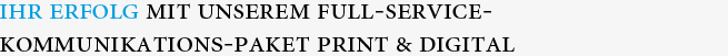 Ihr Erfolg mit unserem Full-Service-Kommunikationspaket Print & Digital