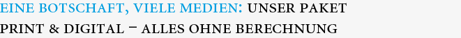 Eine Botschaft, viele Medien: Unser Paket Print & Digital ‒ alles ohne Berechnung